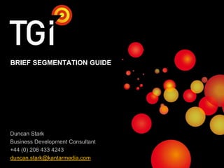 BRIEF SEGMENTATION GUIDE

Duncan Stark
Business Development Consultant
+44 (0) 208 433 4243
duncan.stark@kantarmedia.com
1

 