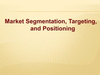 Market Segmentation, Targeting,
and Positioning
 