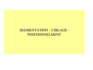 SEGMENTATION – CIBLAGE –
POSITIONNELMENT

 