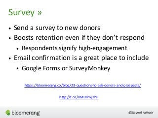 • Send a survey to new donors
• Boosts retention even if they don’t respond
• Respondents signify high-engagement
• Email ...