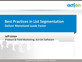 Best Practices in List Segmentation
Deliver Monetized Leads Faster


Jeff Linton
Product & Field Marketing, Act-On Software




                 www.act-on.com | @ActOnSoftware | #ActOnSW
 