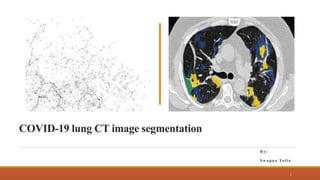 COVID-19 lung CT image segmentation
B y :
S w a p n a Ta l l a
1
 