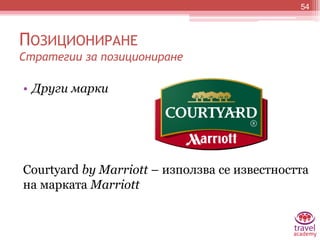 • Други марки
Courtyard by Marriott – използва се известността
на марката Marriott
54
ПОЗИЦИОНИРАНЕ
Стратегии за позициони...