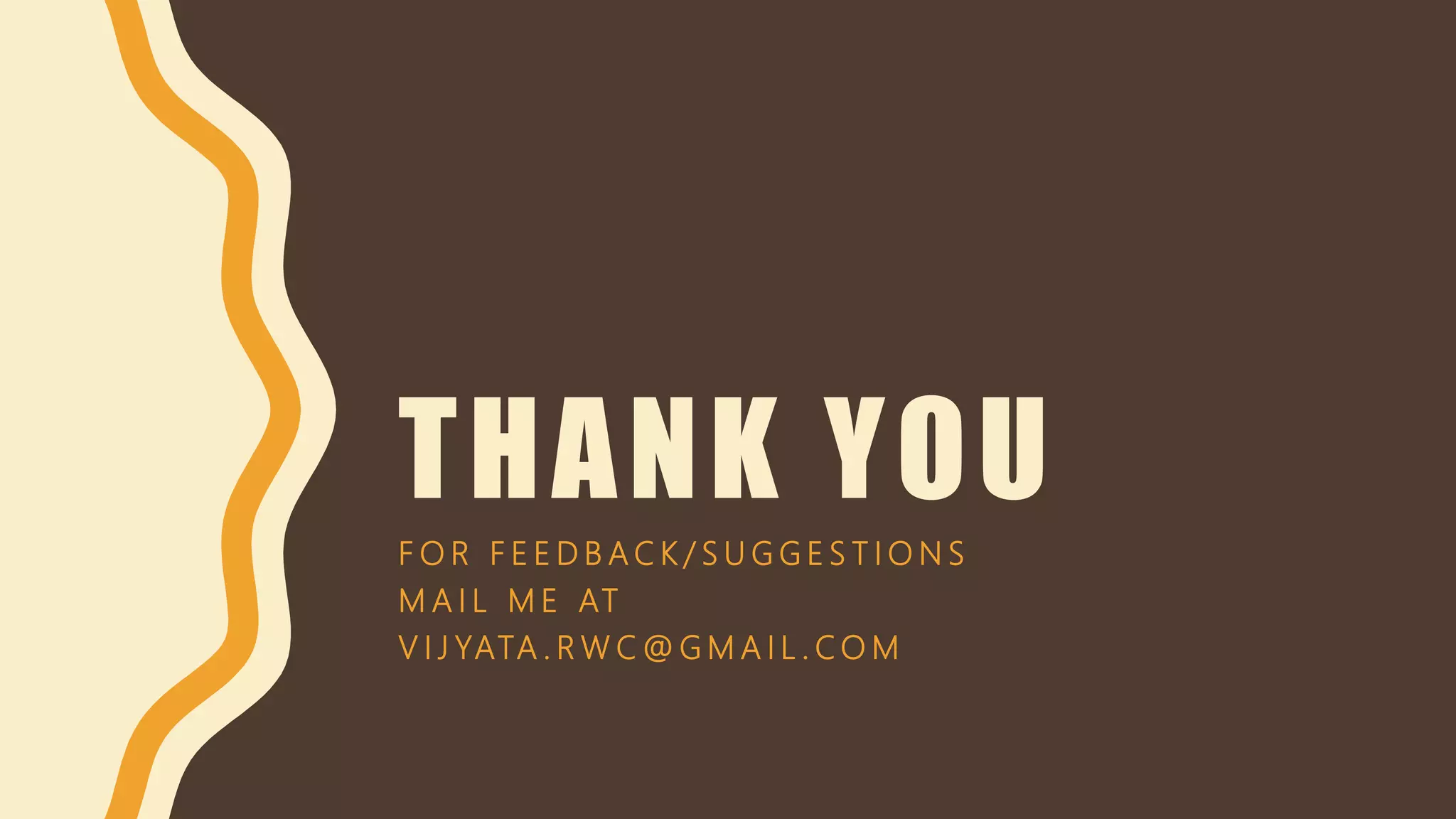 THANK YOU
F O R F E E D B A C K / S U G G E S T I O N S
M A I L M E AT
V I J YATA . R W C @ G M A I L . C O M
 