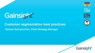 Customer segmentation best practices
Ganesh Subramanian, Client Strategy Manager
 
