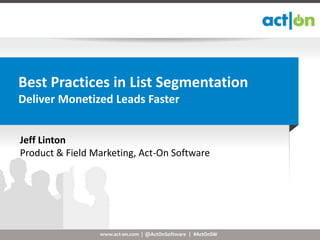 Best Practices in List Segmentation
Deliver Monetized Leads Faster


Jeff Linton
Product & Field Marketing, Act-On Software




                 www.act-on.com | @ActOnSoftware | #ActOnSW
 