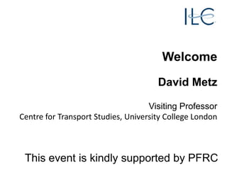 Welcome
David Metz
Visiting Professor
Centre for Transport Studies, University College London

This event is kindly supported by PFRC

 