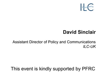 David Sinclair
Assistant Director of Policy and Communications
ILC-UK

This event is kindly supported by PFRC

 