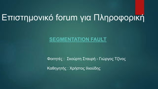 Επιστημονικό forum για Πληροφορική
SEGMENTATION FAULT
Φοιτητές : Σκούρτη Σταυρή - Γιώργος Τζίνος
Καθηγητής : Χρήστος Ιλιούδης
 