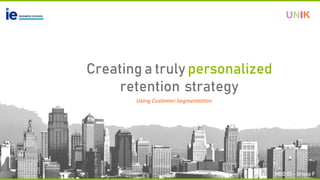 Creating a truly personalized
retention strategy
Using Customer Segmentation
MBD O1 – Group F
UNIK
 