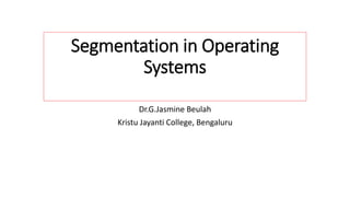 Segmentation in Operating
Systems
Dr.G.Jasmine Beulah
Kristu Jayanti College, Bengaluru
 