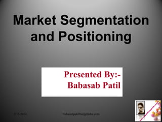 Market Segmentation
and Positioning
Market Segmentation
and Positioning
Presented By:-
Babasab Patil
2/13/2014 Babasabpatilfreepptmba.com
 