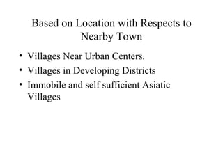 Based on Location with Respects to Nearby Town Villages Near Urban Centers. Villages in Developing Districts Immobile and self sufficient Asiatic Villages 