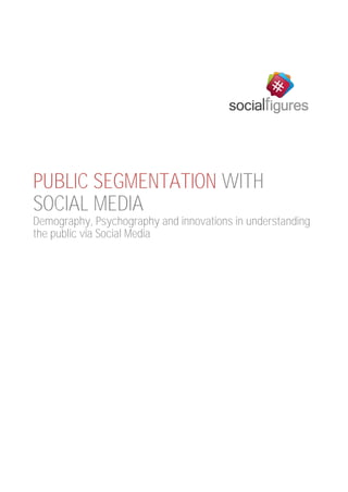 PUBLIC SEGMENTATION WITH
SOCIAL MEDIA
Demography, Psychography and innovations in understanding
the public via Social Media
 