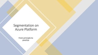 Internal Use
Segmentation on
Azure Platform
From principle to
practice
 