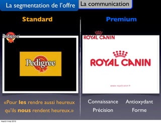 La segmentation de l’offre La communication

                   Standard               Premium




  «Pour les rendre aussi heureux   Connaissance   Antioxydant
  qu’ils nous rendent heureux.»     Précision       Forme
mardi 4 mai 2010
 