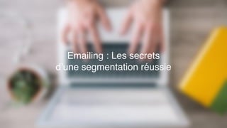 Emailing : Les secrets
d’une segmentation réussie
 