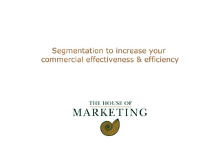 Segmentation to increase your  commercial effectiveness & efficiency 