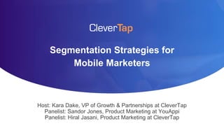 Segmentation Strategies for
Mobile Marketers
Host: Kara Dake, VP of Growth & Partnerships at CleverTap
Panelist: Sandor Jones, Product Marketing at YouAppi
Panelist: Hiral Jasani, Product Marketing at CleverTap
 