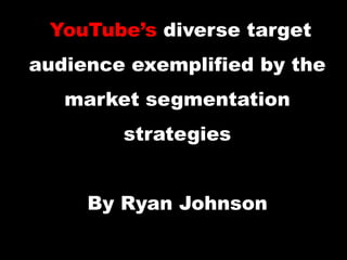 YouTube’s diverse target
audience exemplified by the
market segmentation
strategies
By Ryan Johnson
 