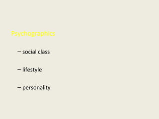 Psychographics
– social class
– lifestyle
– personality
 