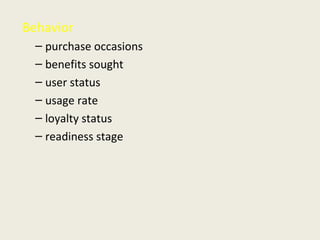 Behavior
– purchase occasions
– benefits sought
– user status
– usage rate
– loyalty status
– readiness stage
 