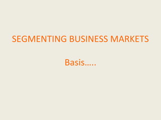 SEGMENTING BUSINESS MARKETS
Basis…..
 