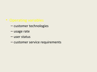 • Operating variables
– customer technologies
– usage rate
– user status
– customer service requirements
 