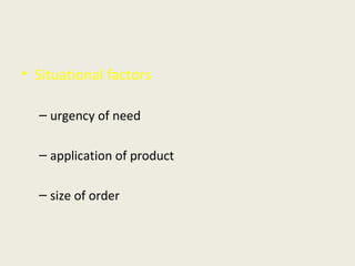 • Situational factors
– urgency of need
– application of product
– size of order
 