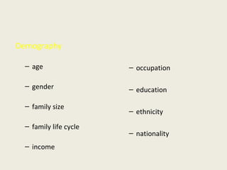 Demography age gender family size family life cycle income occupation education ethnicity nationality 