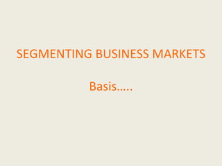 SEGMENTING BUSINESS MARKETS Basis….. 