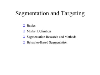 Segmentation and Targeting
 Basics
 Market Definition
 Segmentation Research and Methods
 Behavior-Based Segmentation
 