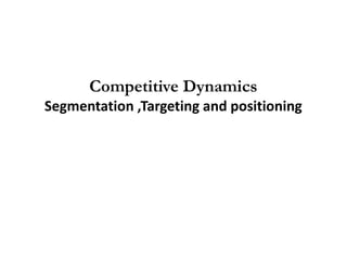 Competitive Dynamics
Segmentation ,Targeting and positioning
 