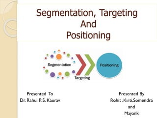 Segmentation, Targeting
And
Positioning
Presented To
Dr. Rahul P. S. Kaurav
Presented By
Rohit ,Kirti,Somendra
and
Mayank
 