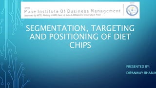 SEGMENTATION, TARGETING
AND POSITIONING OF DIET
CHIPS
PRESENTED BY:
DIPANWAY BHABUK
 