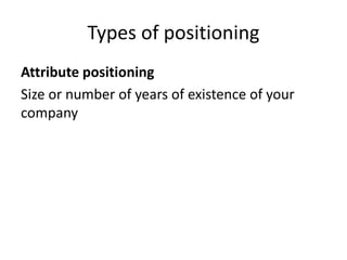 Types of positioning
Attribute positioning
Size or number of years of existence of your
company
 