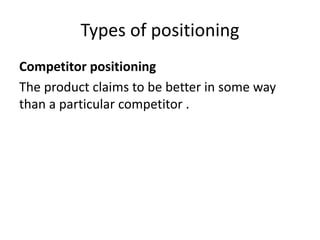 Types of positioning
Competitor positioning
The product claims to be better in some way
than a particular competitor .
 