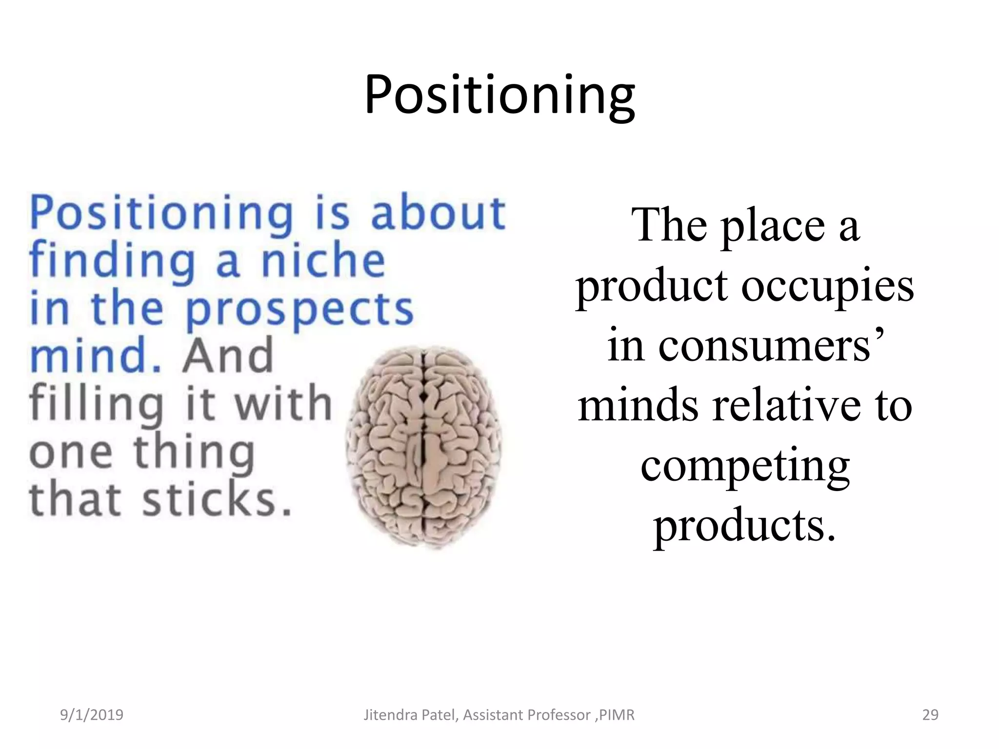 Positioning
The place a
product occupies
in consumers’
minds relative to
competing
products.
9/1/2019 29Jitendra Patel, Assistant Professor ,PIMR
 