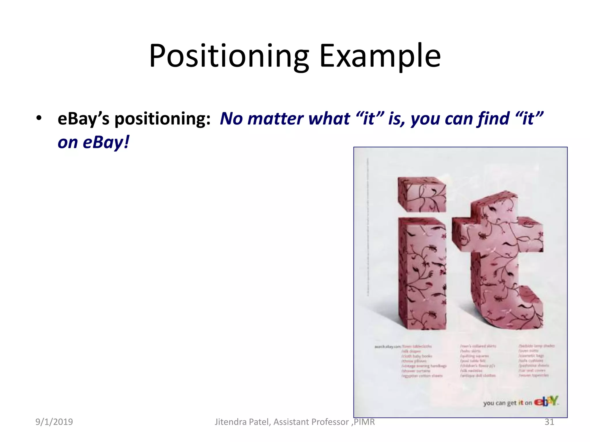 Positioning Example
• eBay’s positioning: No matter what “it” is, you can find “it”
on eBay!
9/1/2019 31Jitendra Patel, Assistant Professor ,PIMR
 