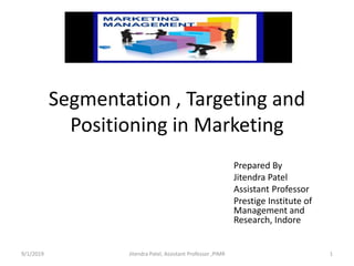 Segmentation , Targeting and
Positioning in Marketing
Prepared By
Jitendra Patel
Assistant Professor
Prestige Institute of
Management and
Research, Indore
9/1/2019 1Jitendra Patel, Assistant Professor ,PIMR
 