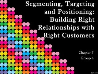 Segmenting, Targeting
     and Positioning:
       Building Right
   Relationships with
    Right Customers

                Chapter 7
                 Group 4
 