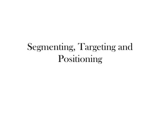Segmenting, Targeting and
Positioning
 