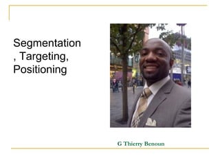 Segmentation
, Targeting,
Positioning




               G Thierry Benoun
 