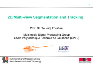 2D/Multi-view Segmentation and Tracking  Prof. Dr. Touradj Ebrahimi Multimedia Signal Processing Group Ecole Polytechnique Fédérale de Lausanne (EPFL) 