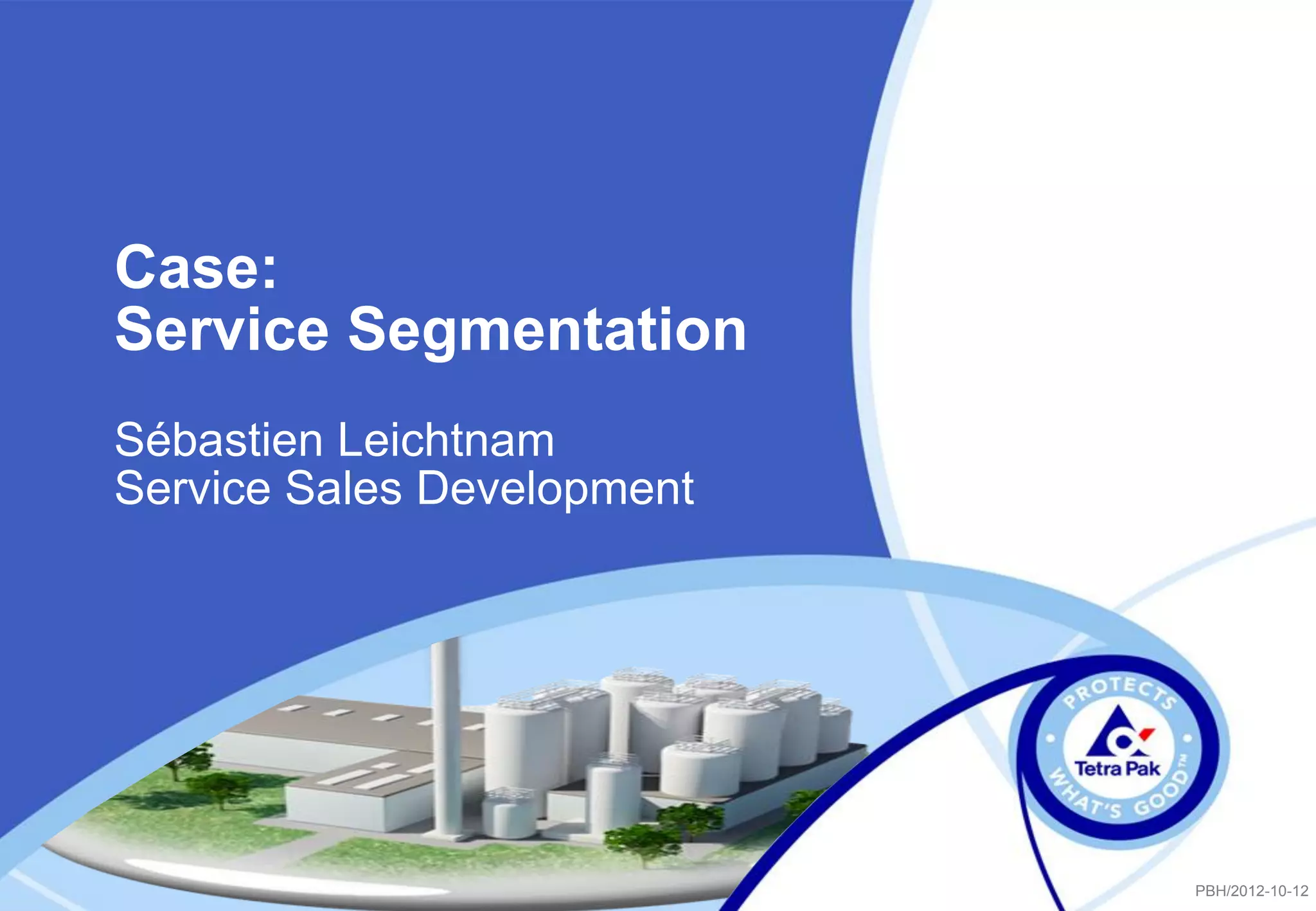 Case:
Service Segmentation
Sébastien Leichtnam
Service Sales Development

PBH/2012-10-12

 