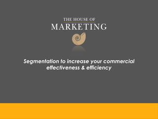 Segmentation to increase your commercial
       effectiveness & efficiency
 