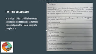 MARKETING MIX
I FATTORI DI SUCCESSO
In pratica i fattori tattili di successo
sono quelli che soddisfano la funzione
tipica del prodotto. Essere spogliato
con piacere.
 