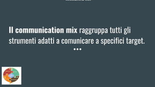 MARKETING MIX
Il communication mix raggruppa tutti gli
strumenti adatti a comunicare a specifici target.
 
