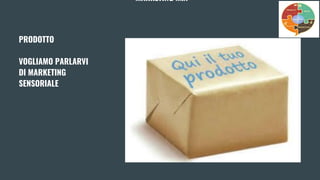 MARKETING MIX
PRODOTTO
VOGLIAMO PARLARVI
DI MARKETING
SENSORIALE
 