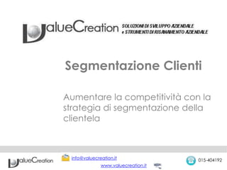 Segmentazione Clienti
Aumentare la competitività con la
strategia di segmentazione della
clientela
info@valuecreation.it 015-404192
www.valuecreation.it
 